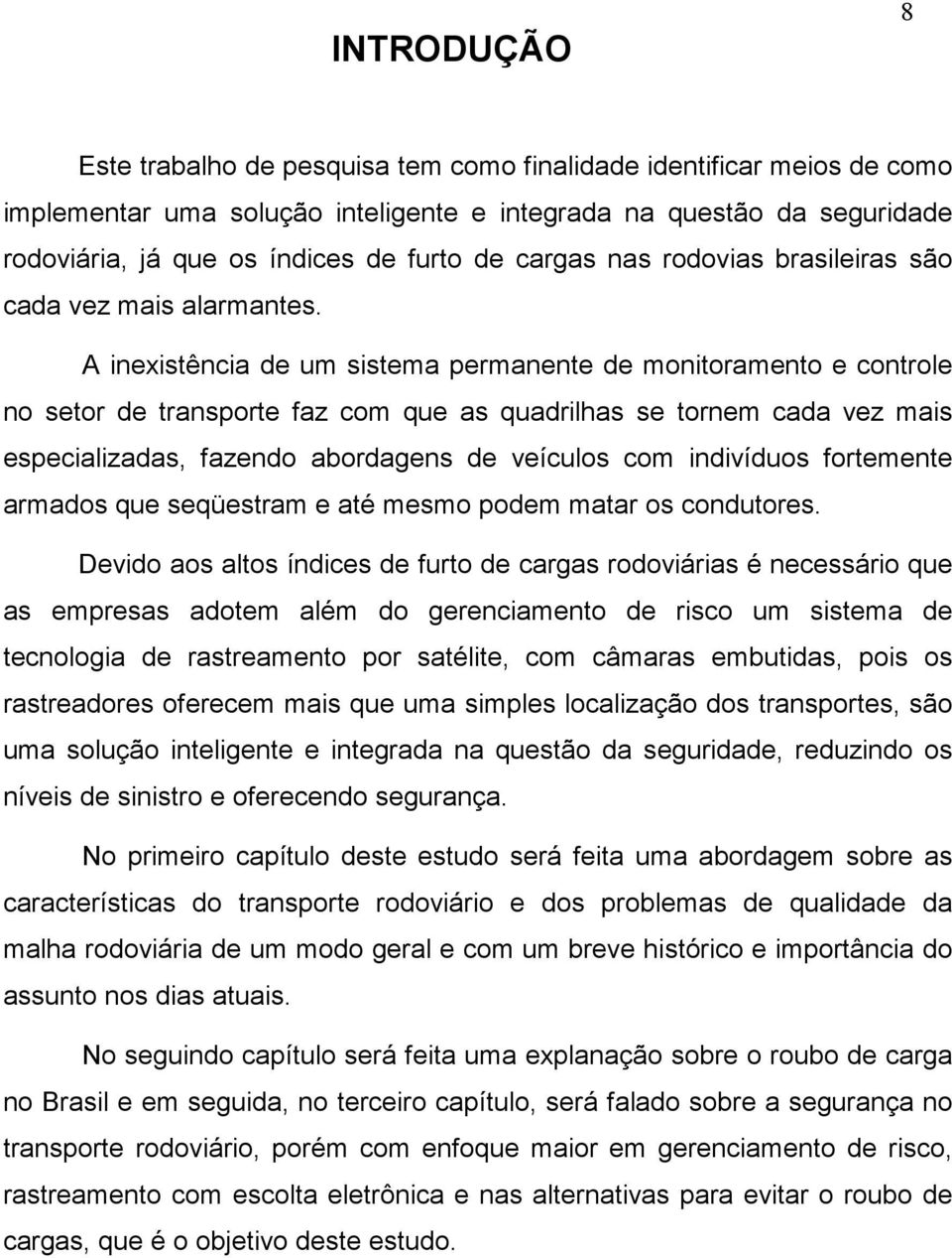 A inexistência de um sistema permanente de monitoramento e controle no setor de transporte faz com que as quadrilhas se tornem cada vez mais especializadas, fazendo abordagens de veículos com