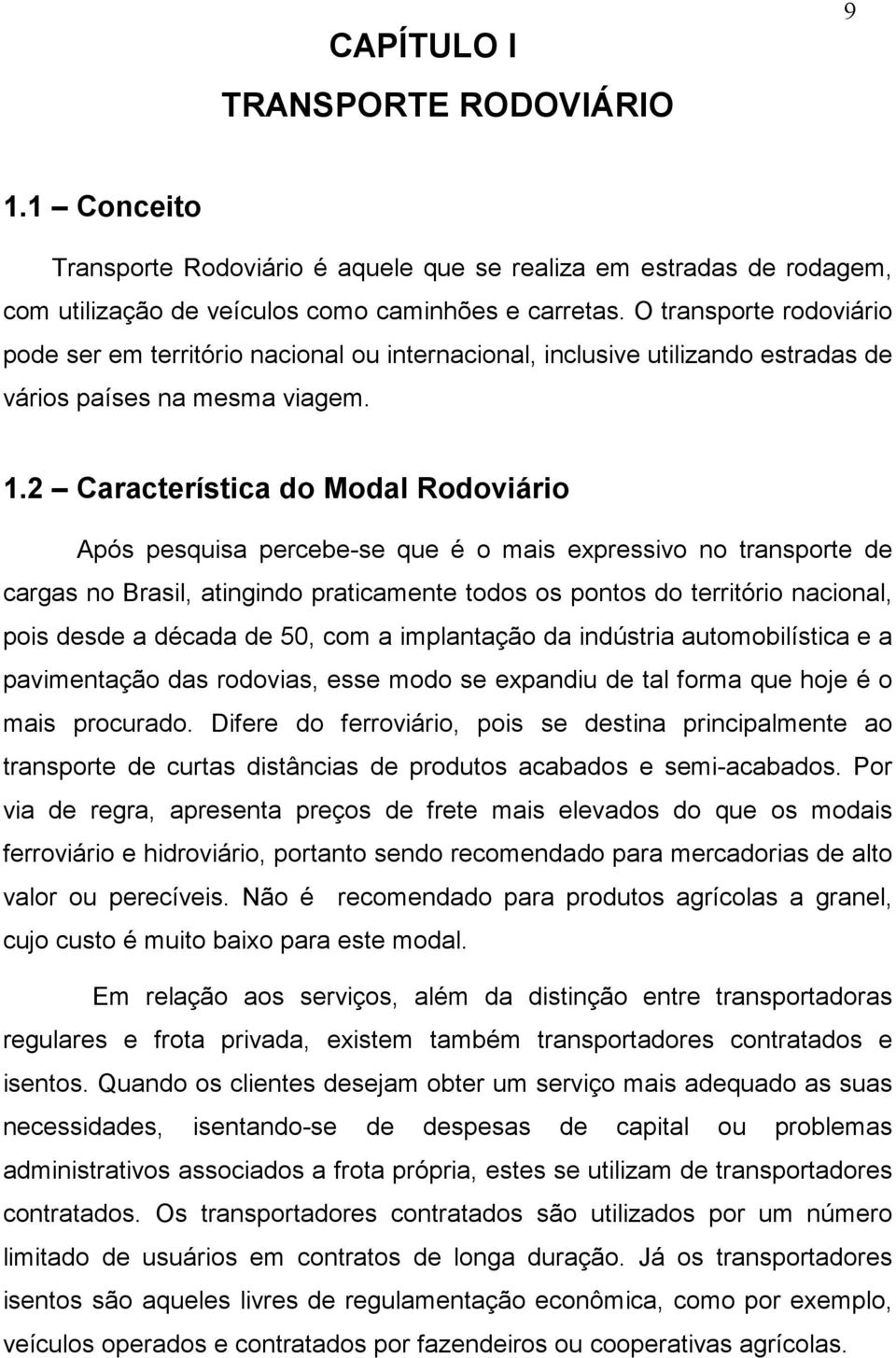 2 Característica do Modal Rodoviário Após pesquisa percebe-se que é o mais expressivo no transporte de cargas no Brasil, atingindo praticamente todos os pontos do território nacional, pois desde a