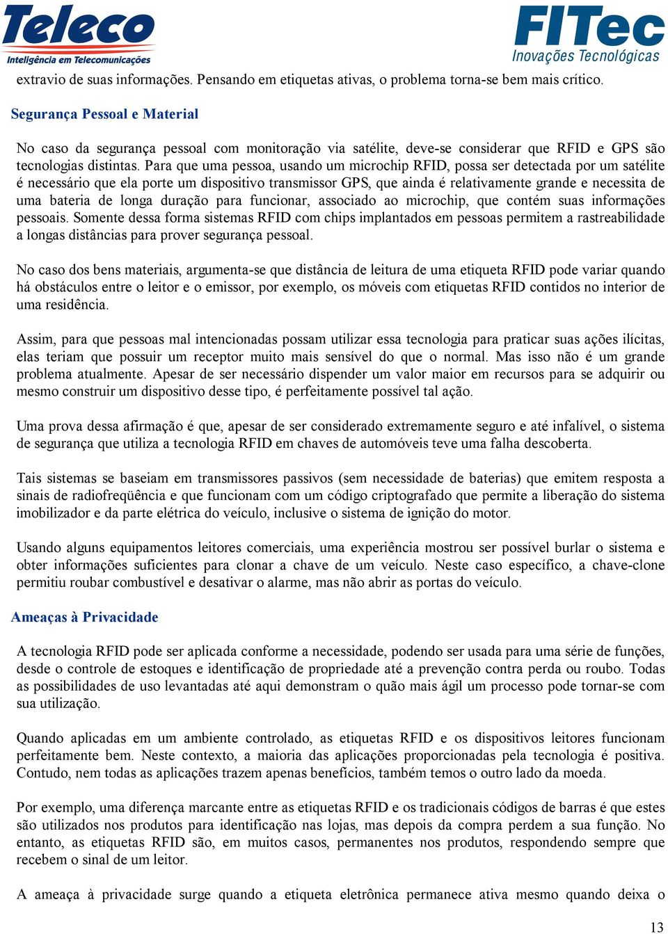 Para que uma pessoa, usando um microchip RFID, possa ser detectada por um satélite é necessário que ela porte um dispositivo transmissor GPS, que ainda é relativamente grande e necessita de uma