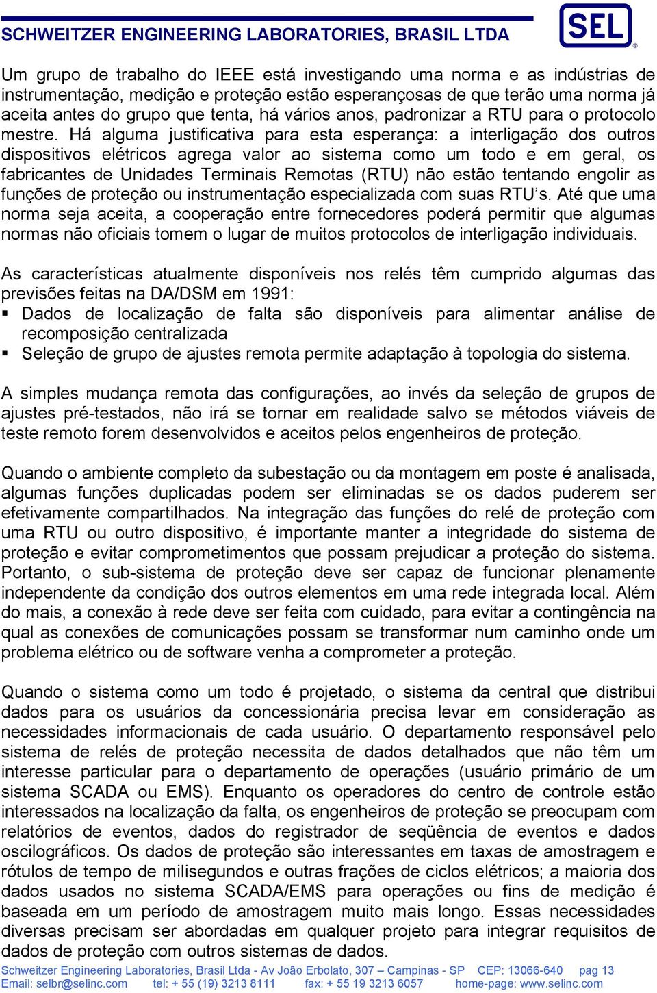 Há alguma justificativa para esta esperança: a interligação dos outros dispositivos elétricos agrega valor ao sistema como um todo e em geral, os fabricantes de Unidades Terminais Remotas (RTU) não