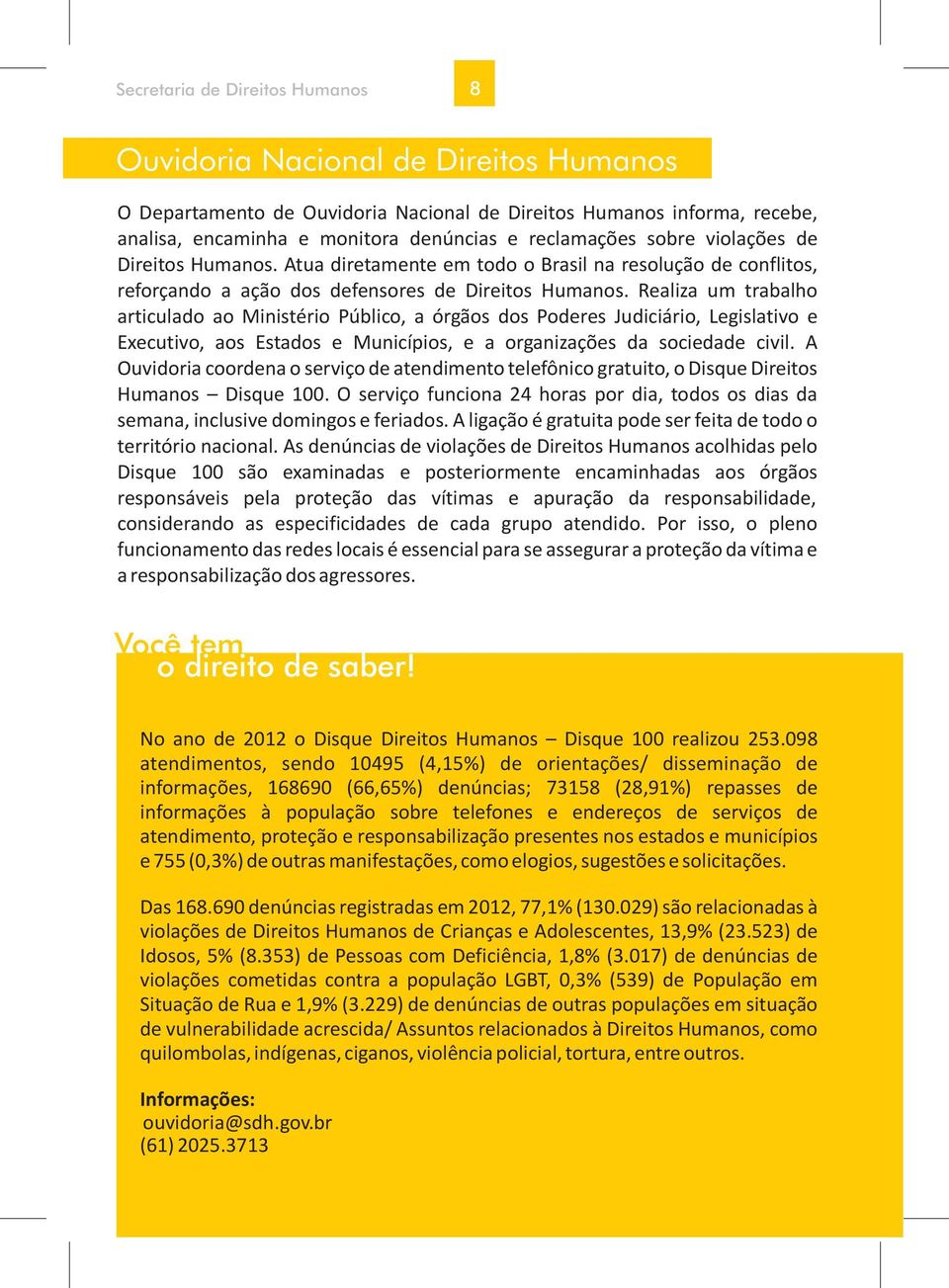 Realiza um trabalho articulado ao Ministério Público, a órgãos dos Poderes Judiciário, Legislativo e Executivo, aos Estados e Municípios, e a organizações da sociedade civil.