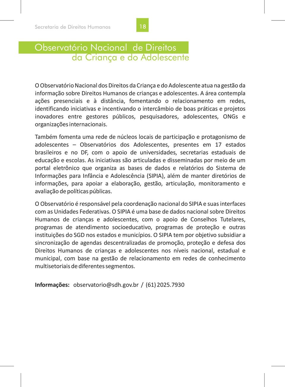 A área contempla ações presenciais e à distância, fomentando o relacionamento em redes, identificando iniciativas e incentivando o intercâmbio de boas práticas e projetos inovadores entre gestores