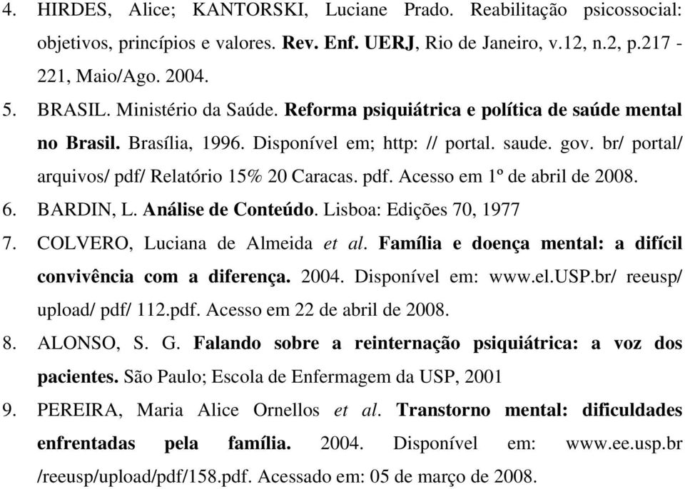 6. BARDIN, L. Análise de Conteúdo. Lisboa: Edições 70, 1977 7. COLVERO, Luciana de Almeida et al. Família e doença mental: a difícil convivência com a diferença. 2004. Disponível em: www.el.usp.