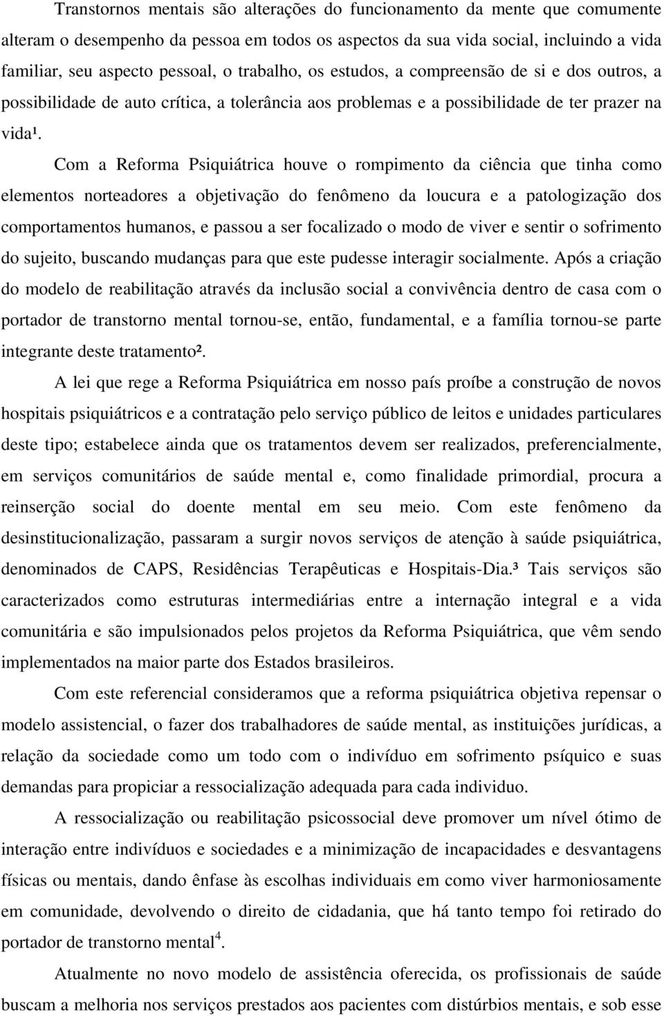 Com a Reforma Psiquiátrica houve o rompimento da ciência que tinha como elementos norteadores a objetivação do fenômeno da loucura e a patologização dos comportamentos humanos, e passou a ser