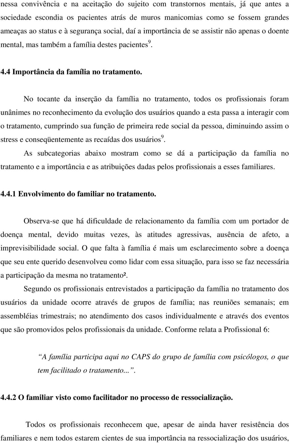 No tocante da inserção da família no tratamento, todos os profissionais foram unânimes no reconhecimento da evolução dos usuários quando a esta passa a interagir com o tratamento, cumprindo sua