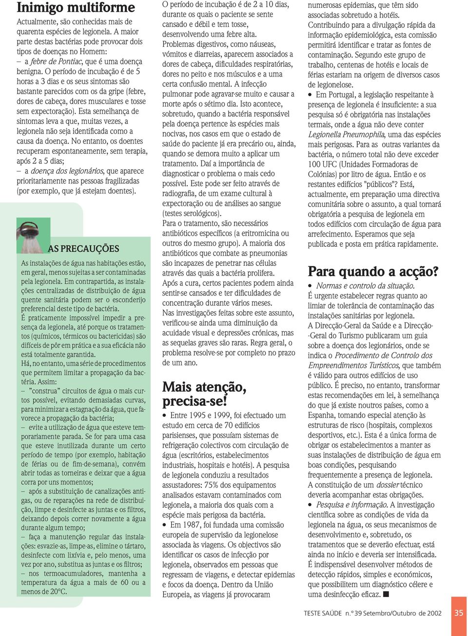 O período de incubação é de 5 horas a 3 dias e os seus sintomas são bastante parecidos com os da gripe (febre, dores de cabeça, dores musculares e tosse sem expectoração).