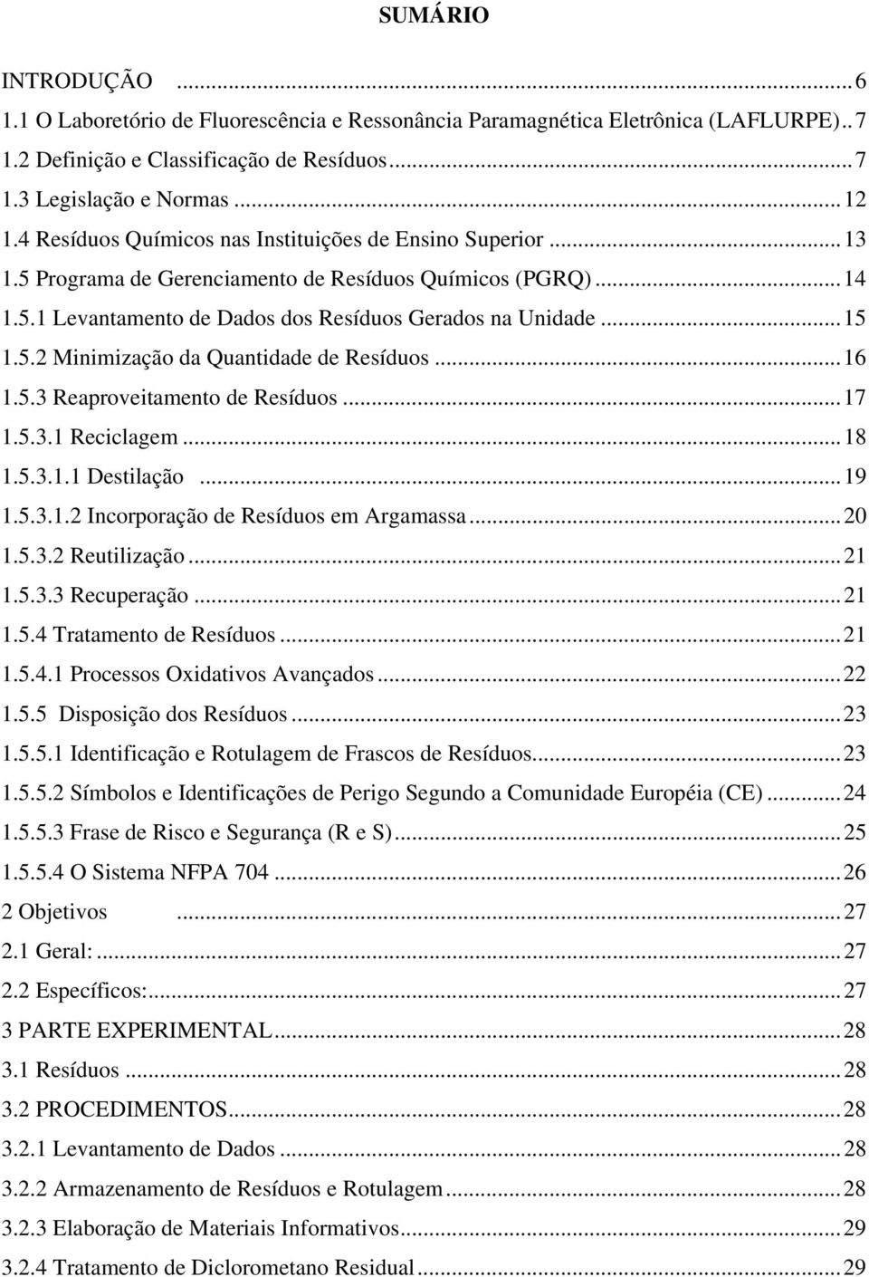 ..16 1.5.3 Reaproveitamento de Resíduos...17 1.5.3.1 Reciclagem...18 1.5.3.1.1 Destilação...19 1.5.3.1.2 Incorporação de Resíduos em Argamassa...20 1.5.3.2 Reutilização...21 1.5.3.3 Recuperação...21 1.5.4 Tratamento de Resíduos.