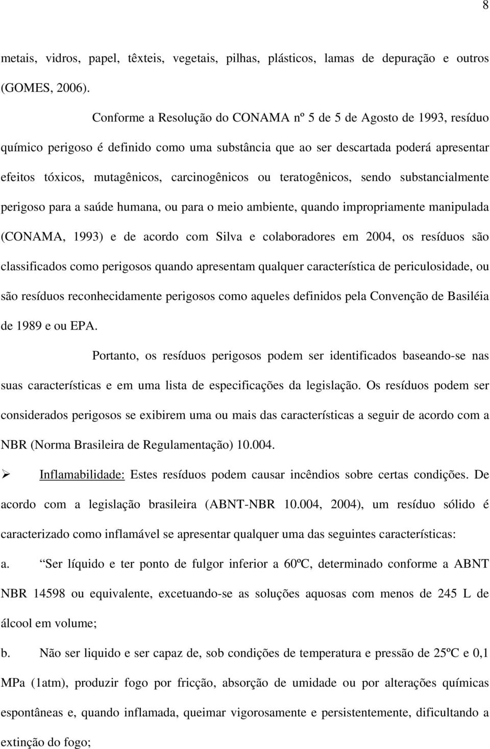 carcinogênicos ou teratogênicos, sendo substancialmente perigoso para a saúde humana, ou para o meio ambiente, quando impropriamente manipulada (CONAMA, 1993) e de acordo com Silva e colaboradores em