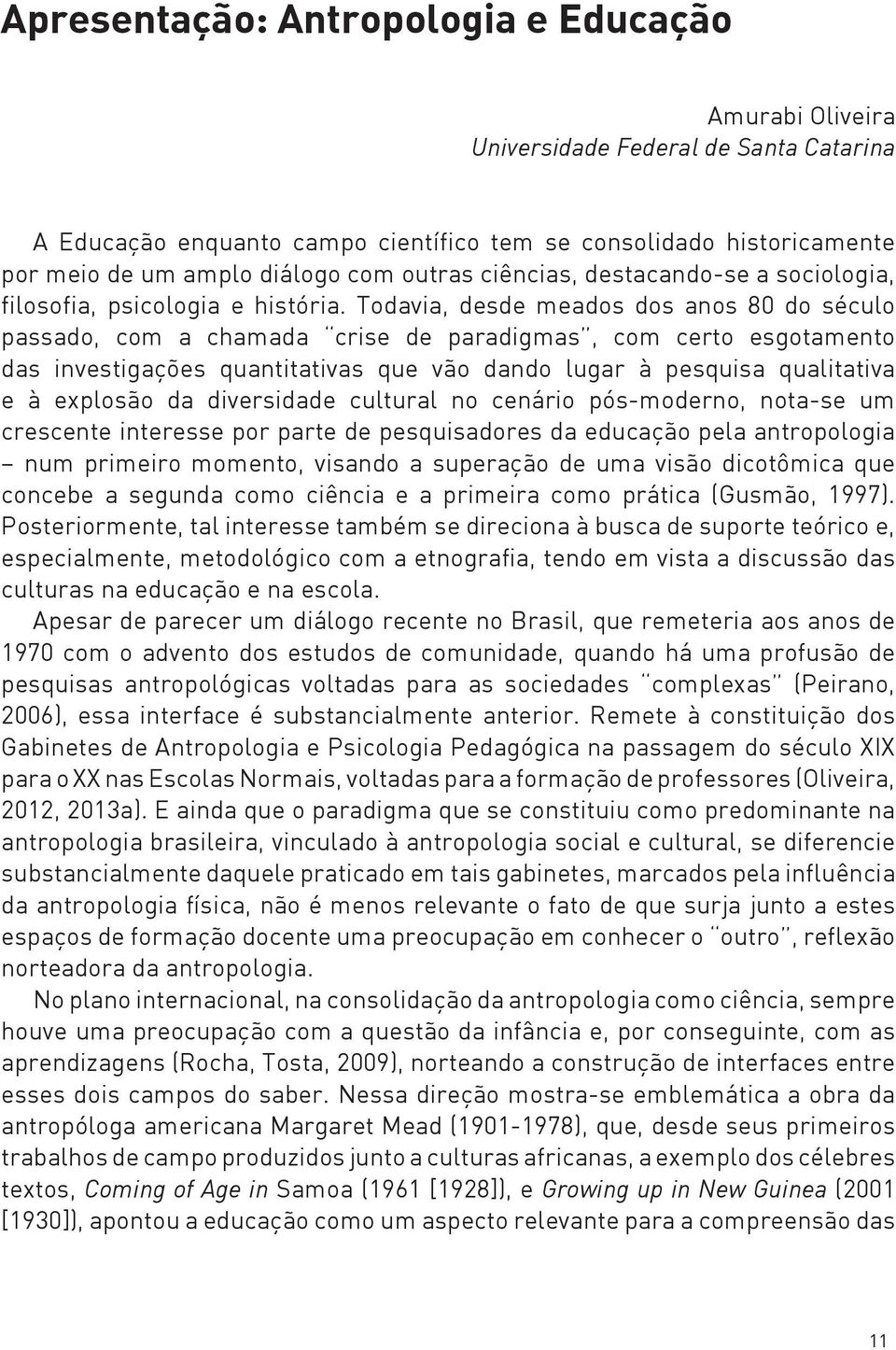 Todavia, desde meados dos anos 80 do século passado, com a chamada crise de paradigmas, com certo esgotamento das investigações quantitativas que vão dando lugar à pesquisa qualitativa e à explosão