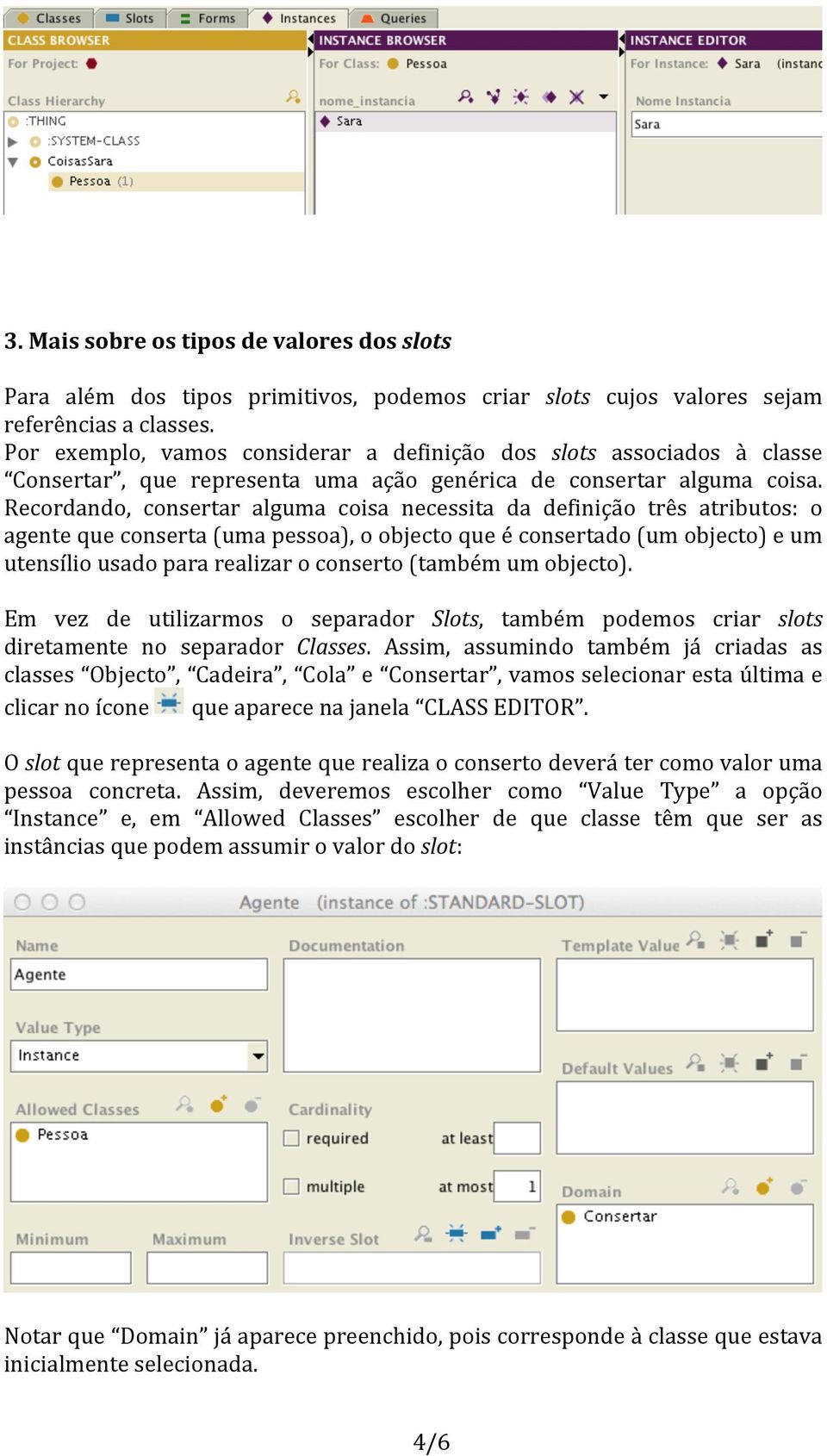 Recordando, consertar alguma coisa necessita da definição três atributos: o agente que conserta (uma pessoa), o objecto que é consertado (um objecto) e um utensílio usado para realizar o conserto