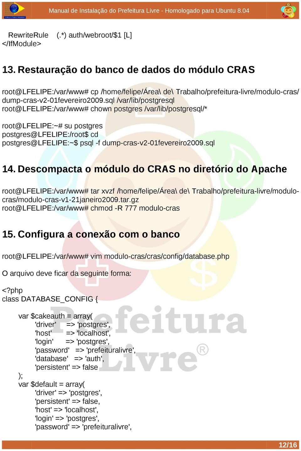 sql /var/lib/postgresql root@lfelipe:/var/www# chown postgres /var/lib/postgresql/* root@lfelipe:~# su postgres postgres@lfelipe:/root$ cd postgres@lfelipe:~$ psql -f dump-cras-v2-01fevereiro2009.