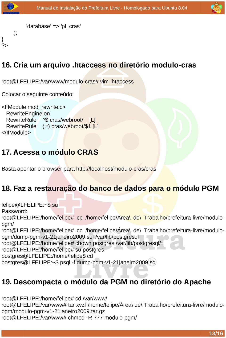 Faz a restauração do banco de dados para o módulo PGM felipe@lfelipe:~$ su Password: root@lfelipe:/home/felipe# cp /home/felipe/área\ de\ Trabalho/prefeitura-livre/modulopgm/