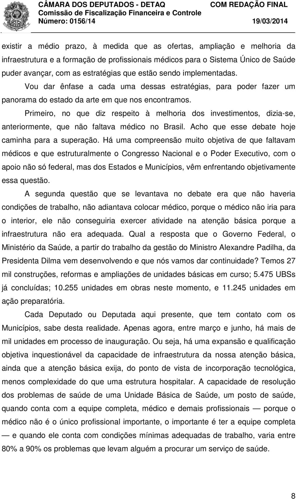 Primeiro, no que diz respeito à melhoria dos investimentos, dizia-se, anteriormente, que não faltava médico no Brasil. Acho que esse debate hoje caminha para a superação.