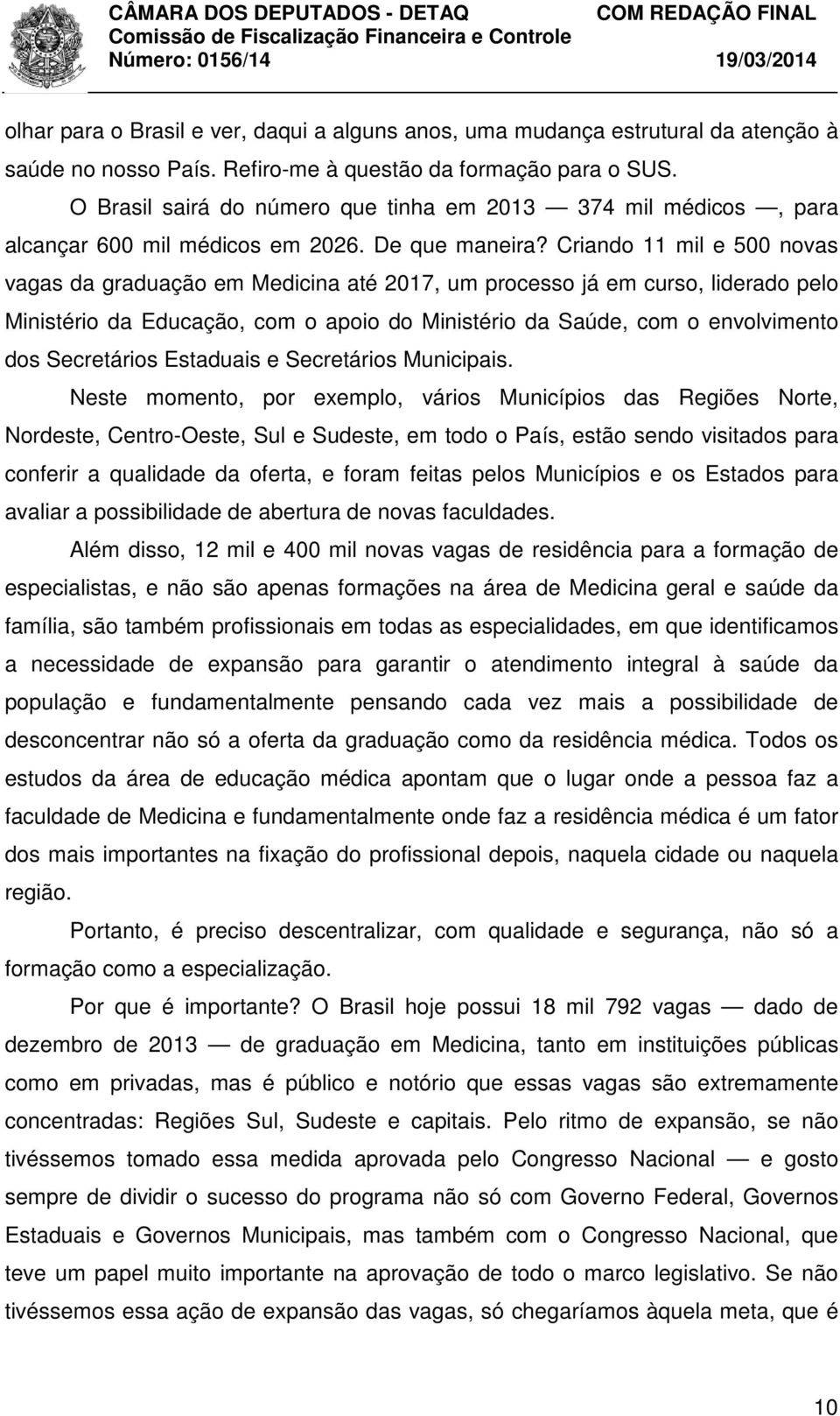 Criando 11 mil e 500 novas vagas da graduação em Medicina até 2017, um processo já em curso, liderado pelo Ministério da Educação, com o apoio do Ministério da Saúde, com o envolvimento dos