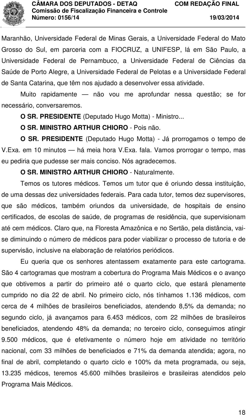 Muito rapidamente não vou me aprofundar nessa questão; se for necessário, conversaremos. O SR. PRESIDENTE (Deputado Hugo Motta) - Ministro... O SR. MINISTRO ARTHUR CHIORO - Pois não. O SR. PRESIDENTE (Deputado Hugo Motta) - Já prorrogamos o tempo de V.