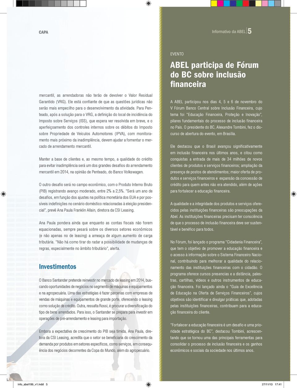 Para Penteado, após a solução para o VRG, a definição do local de incidência do Imposto sobre Serviços (ISS), que espera ver resolvida em breve, e o aperfeiçoamento dos controles internos sobre os