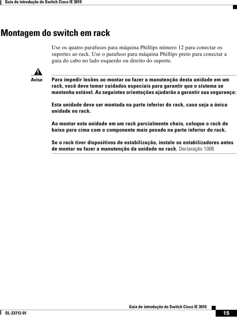 Aviso Para impedir lesões ao montar ou fazer a manutenção desta unidade em um rack, você deve tomar cuidados especiais para garantir que o sistema se mantenha estável.