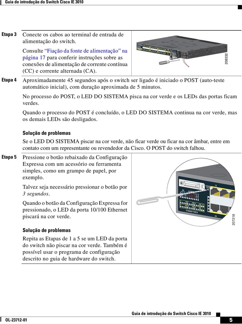 Aproximadamente 45 segundos após o switch ser ligado é iniciado o POST (auto-teste automático inicial), com duração aproximada de 5 minutos.