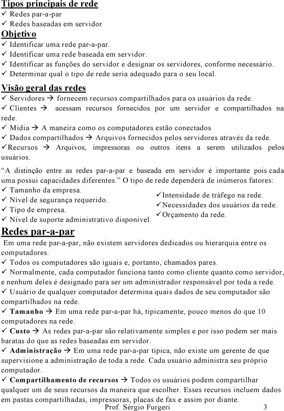 Visão geral das redes Servidores fornecem recursos compartilhados para os usuários da rede. Clientes acessam recursos fornecidos por um servidor e compartilhados na rede.