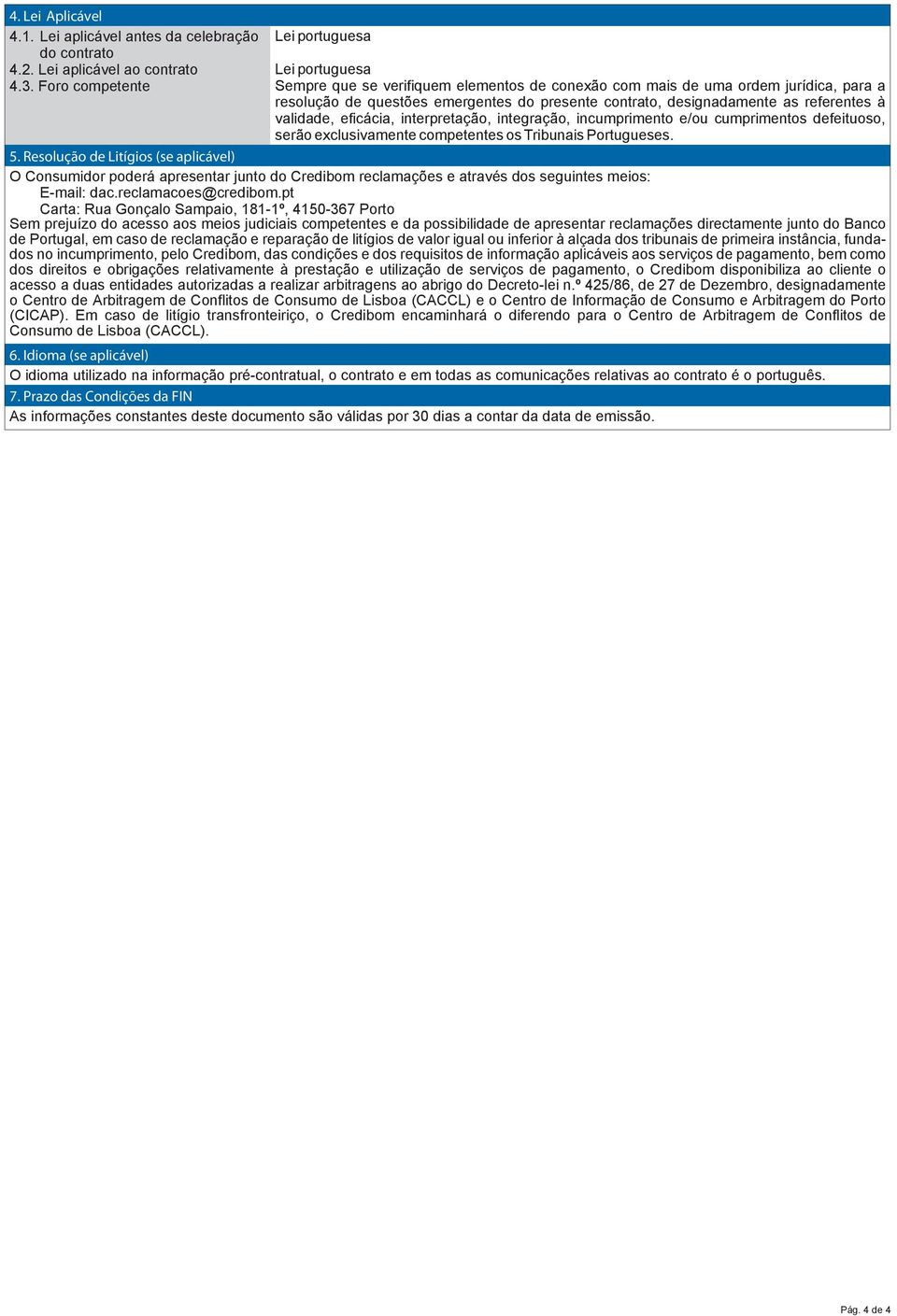 designadamente as referentes à validade, eficácia, interpretação, integração, incumprimento e/ou cumprimentos defeituoso, serão exclusivamente competentes os Tribunais Portugueses. 5.