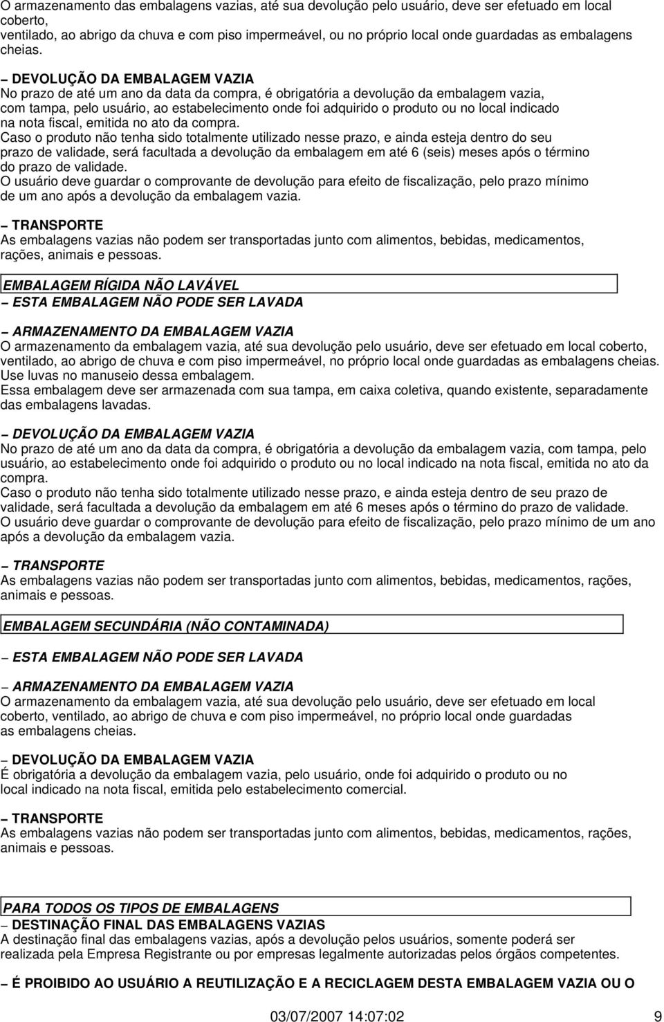 DEVOLUÇÃO DA EMBALAGEM VAZIA No prazo de até um ano da data da compra, é obrigatória a devolução da embalagem vazia, com tampa, pelo usuário, ao estabelecimento onde foi adquirido o produto ou no