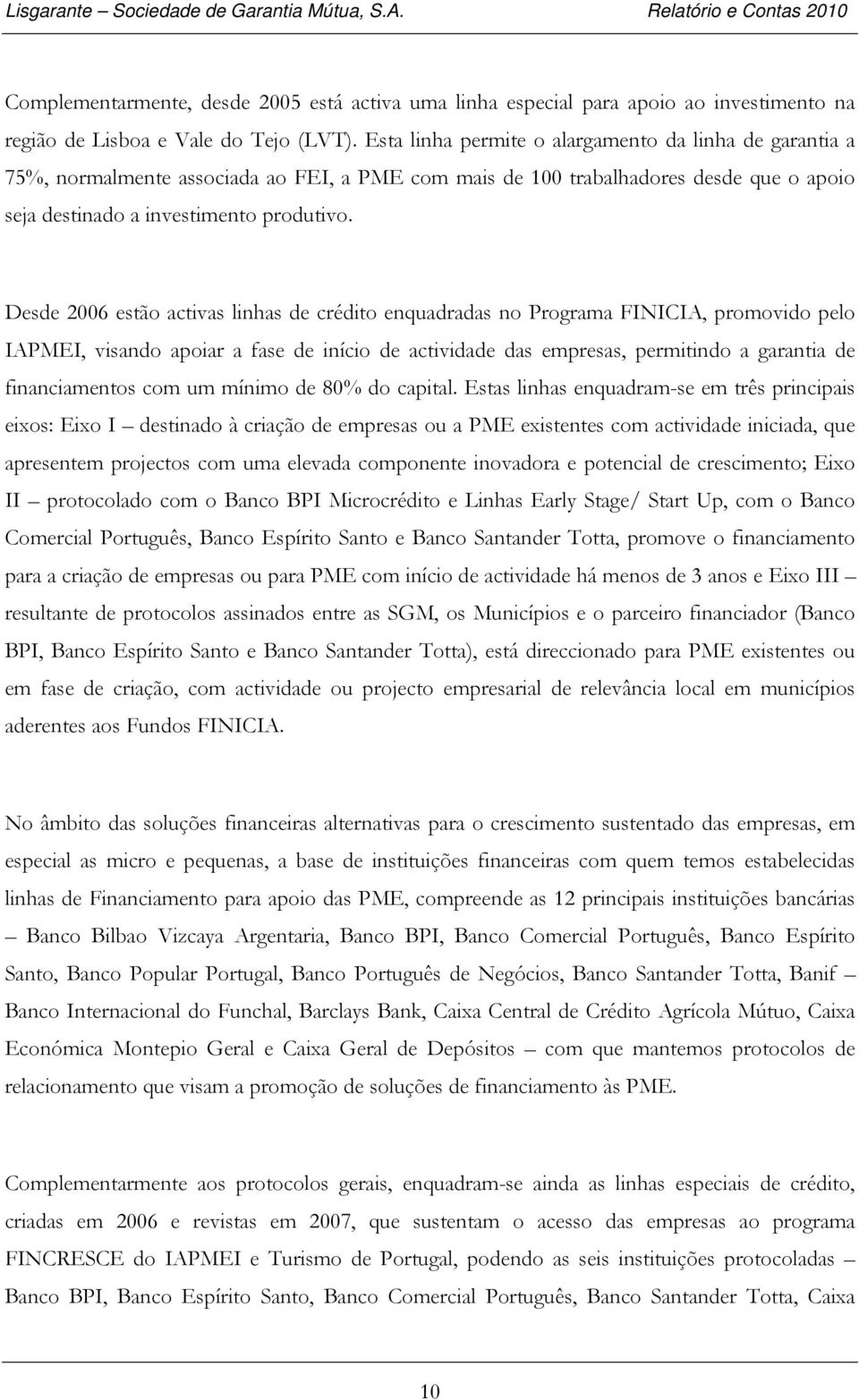 Desde 2006 estão activas linhas de crédito enquadradas no Programa FINICIA, promovido pelo IAPMEI, visando apoiar a fase de início de actividade das empresas, permitindo a garantia de financiamentos