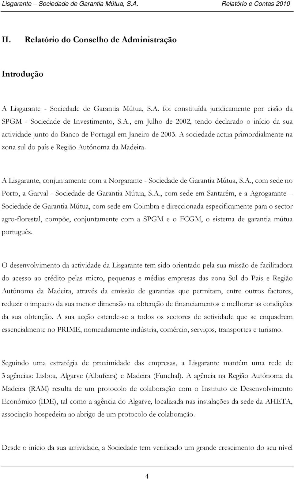 A., com sede em Santarém, e a Agrogarante Sociedade de Garantia Mútua, com sede em Coimbra e direccionada especificamente para o sector agro-florestal, compõe, conjuntamente com a SPGM e o FCGM, o