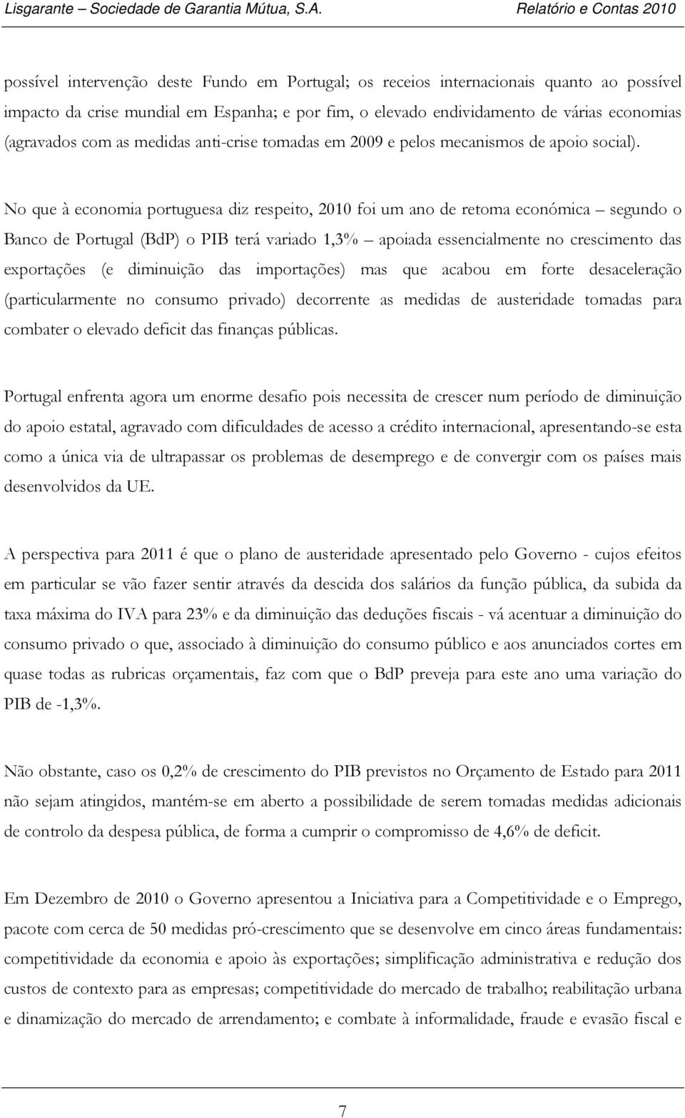 No que à economia portuguesa diz respeito, 2010 foi um ano de retoma económica segundo o Banco de Portugal (BdP) o PIB terá variado 1,3% apoiada essencialmente no crescimento das exportações (e