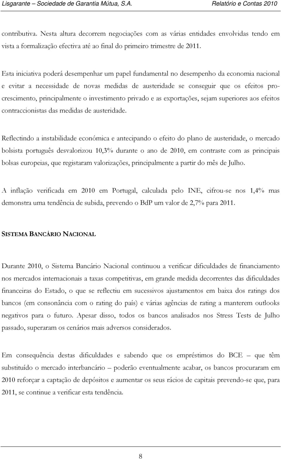 principalmente o investimento privado e as exportações, sejam superiores aos efeitos contraccionistas das medidas de austeridade.