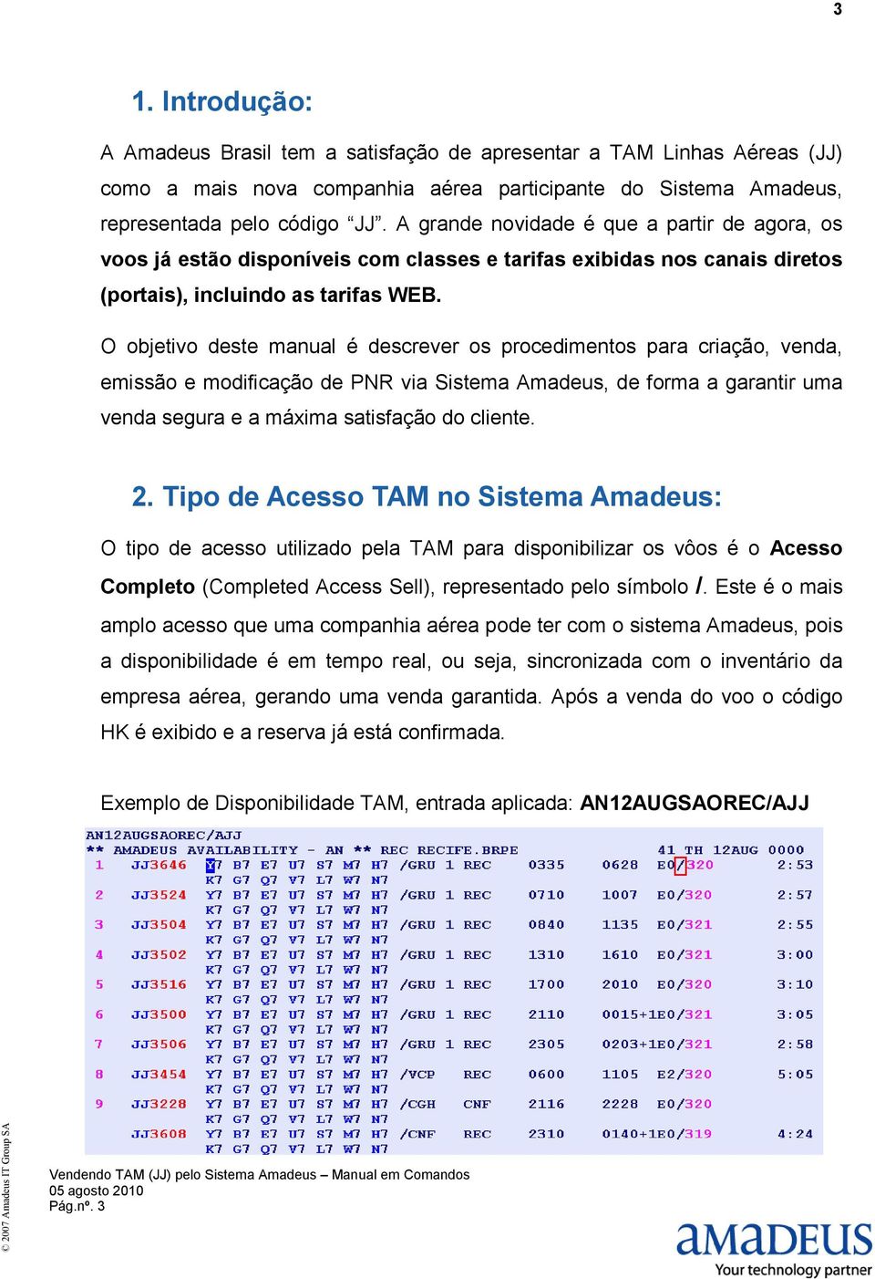 O objetivo deste manual é descrever os procedimentos para criação, venda, emissão e modificação de PNR via Sistema Amadeus, de forma a garantir uma venda segura e a máxima satisfação do cliente. 2.