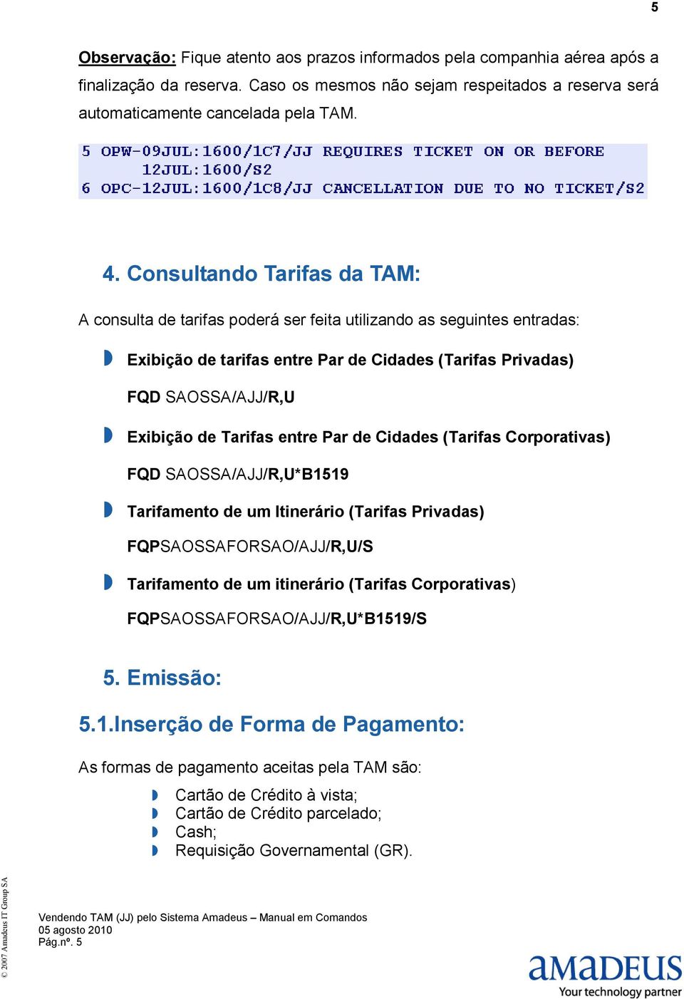 entre Par de Cidades (Tarifas Corporativas) FQD SAOSSA/AJJ/R,U*B1519 Tarifamento de um Itinerário (Tarifas Privadas) FQPSAOSSAFORSAO/AJJ/R,U/S Tarifamento de um itinerário (Tarifas Corporativas)