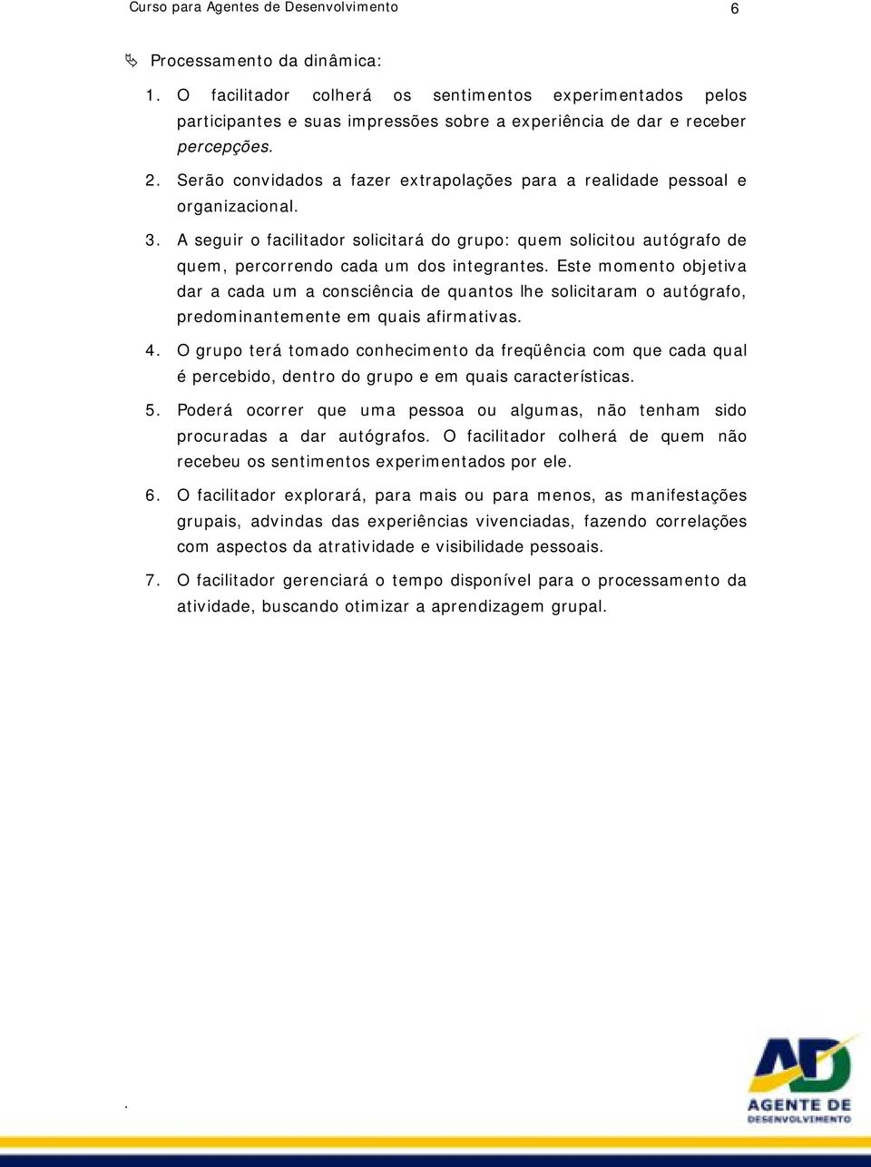 Serão convidados a fazer extrapolações para a realidade pessoal e organizacional. 3. A seguir o facilitador solicitará do grupo: quem solicitou autógrafo de quem, percorrendo cada um dos integrantes.