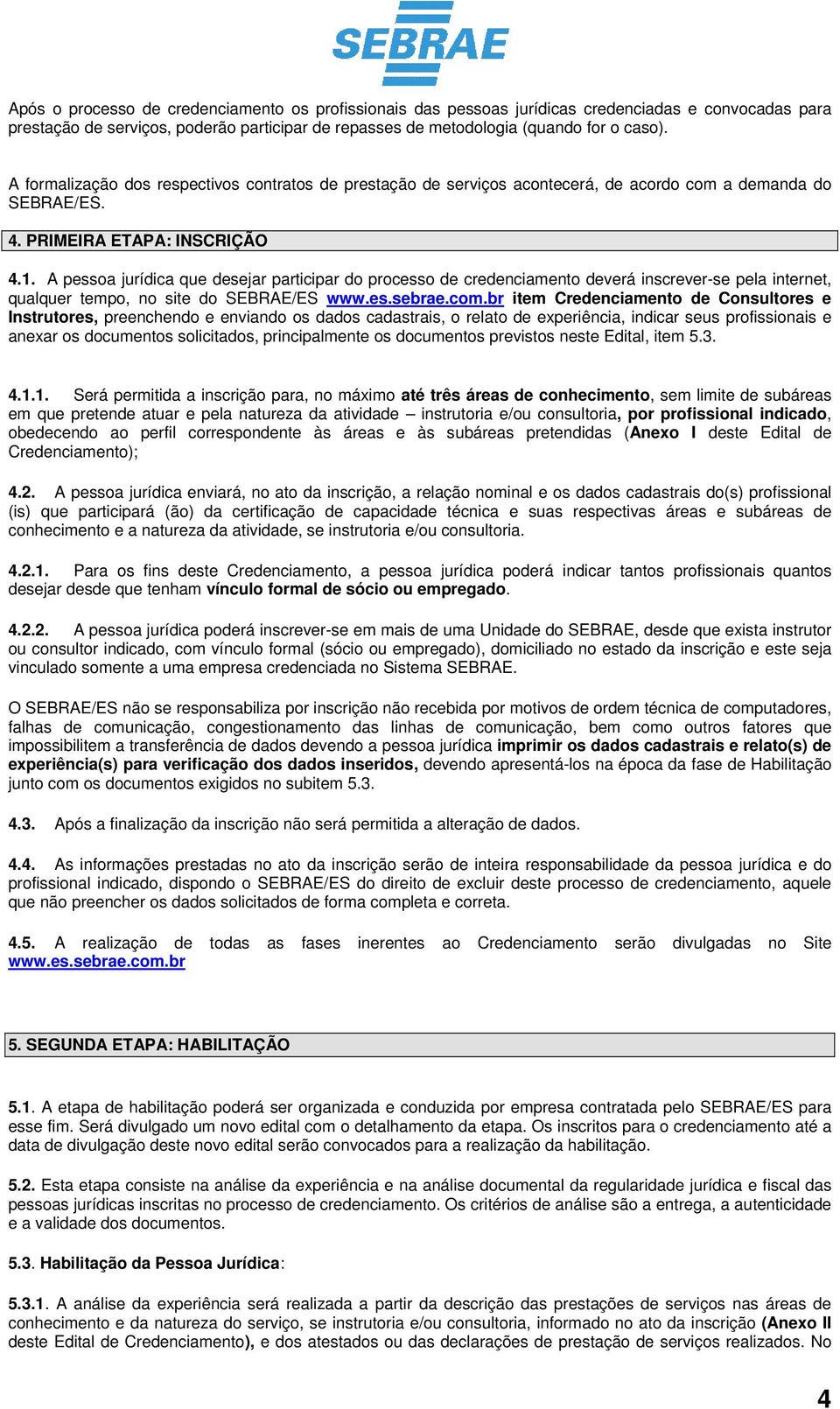 A pessoa jurídica que desejar participar do processo de credenciamento deverá inscrever-se pela internet, qualquer tempo, no site do SEBRAE/ES www.es.sebrae.com.