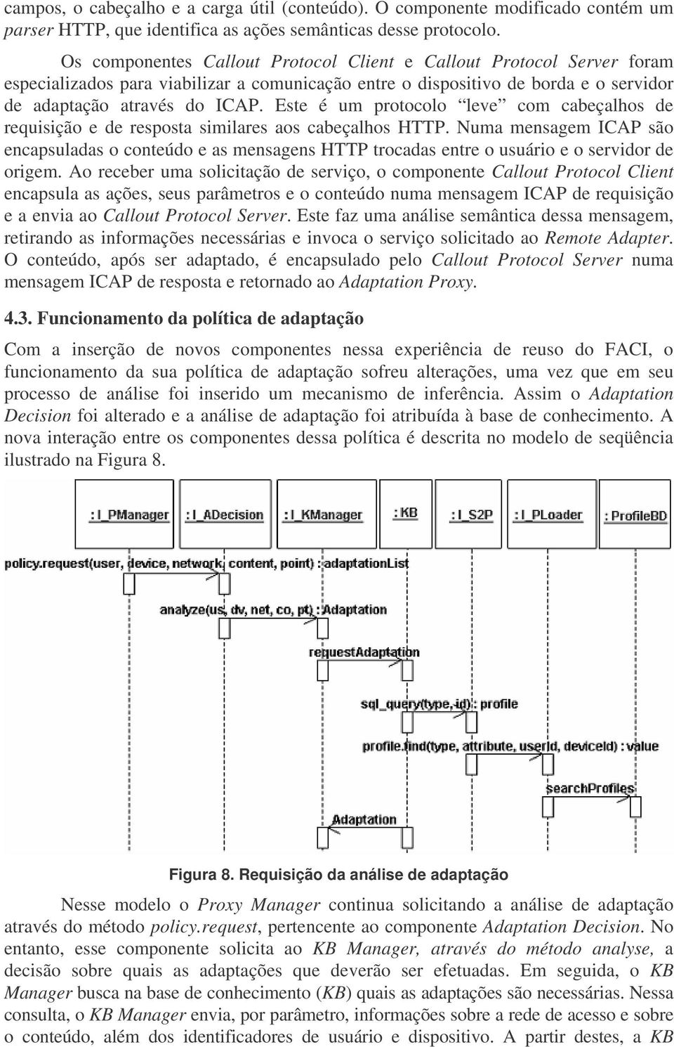 Este é um protocolo leve com cabeçalhos de requisição e de resposta similares aos cabeçalhos HTTP.