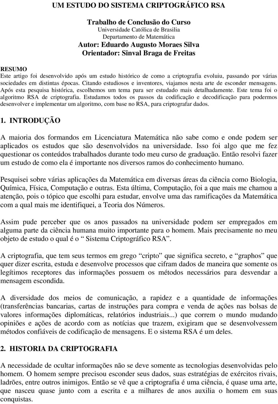 Citando estudiosos e inventores, viajamos nesta arte de esconder mensagens. Após esta pesquisa histórica, escolhemos um tema para ser estudado mais detalhadamente.