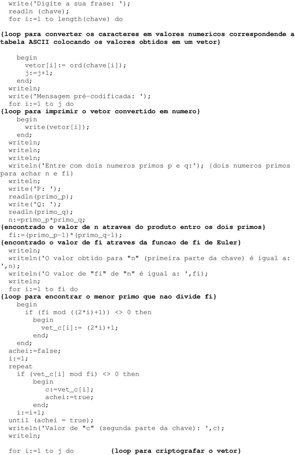 p e q:'); {dois numeros primos para achar n e fi} write('p: '); readln(primo_p); write('q: '); readln(primo_q); n:=primo_p*primo_q; {encontrado o valor de n atraves do produto entro os dois primos}