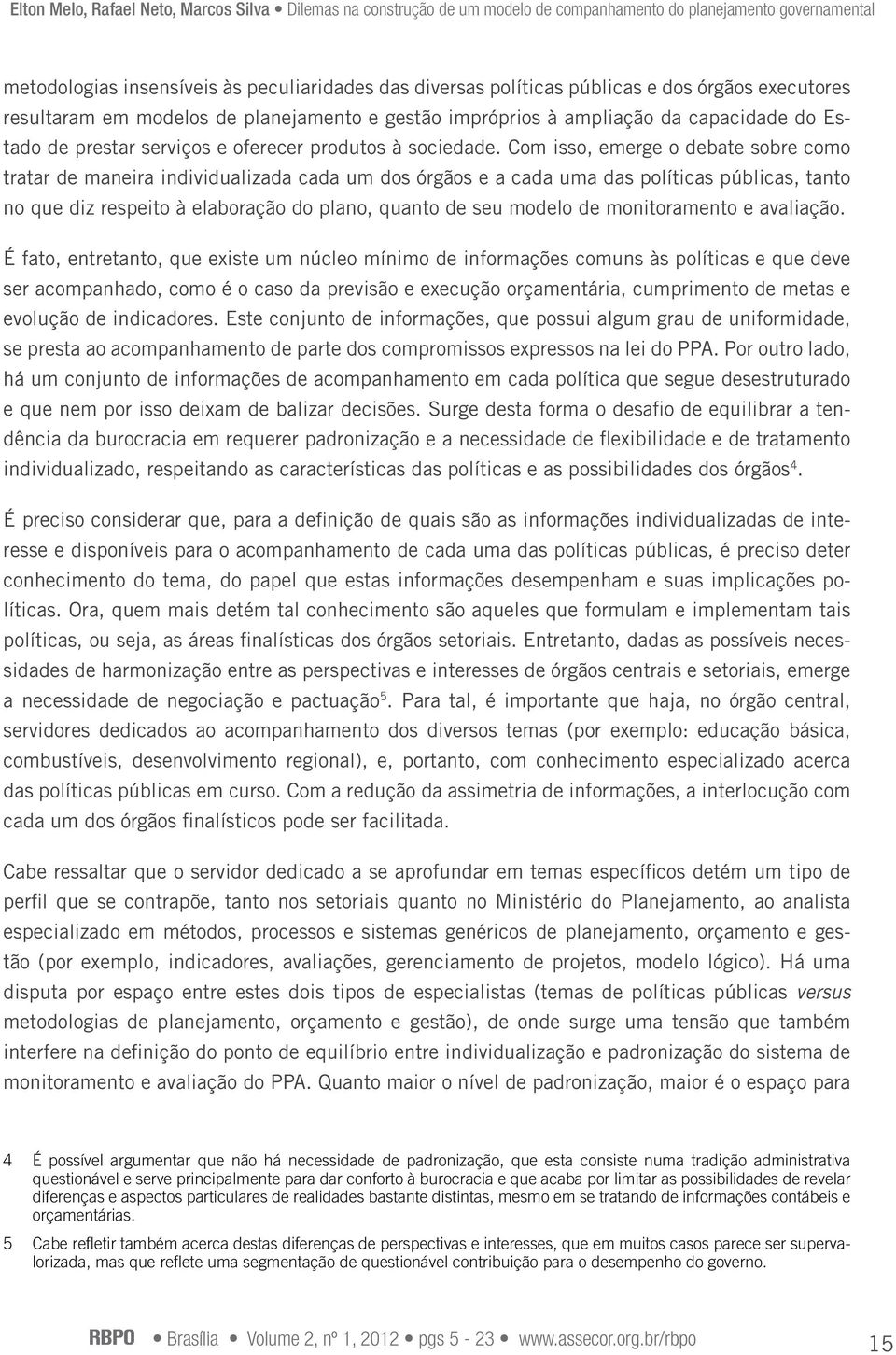 Com isso, emerge o debate sobre como tratar de maneira individualizada cada um dos órgãos e a cada uma das políticas públicas, tanto no que diz respeito à elaboração do plano, quanto de seu modelo de