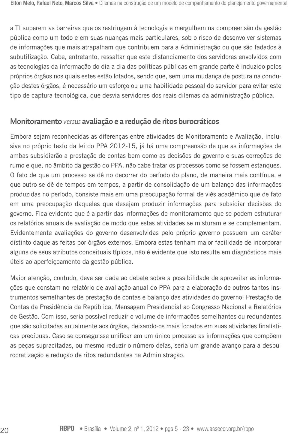 Cabe, entretanto, ressaltar que este distanciamento dos servidores envolvidos com as tecnologias da informação do dia a dia das políticas públicas em grande parte é induzido pelos próprios órgãos nos