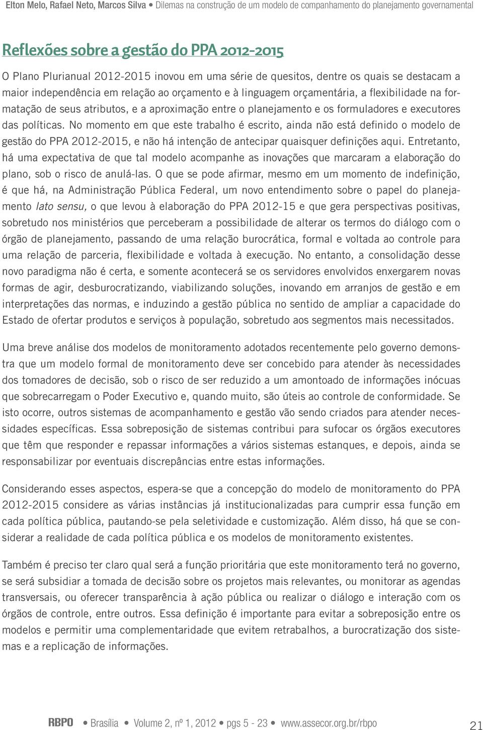 No momento em que este trabalho é escrito, ainda não está definido o modelo de gestão do PPA 2012-2015, e não há intenção de antecipar quaisquer definições aqui.