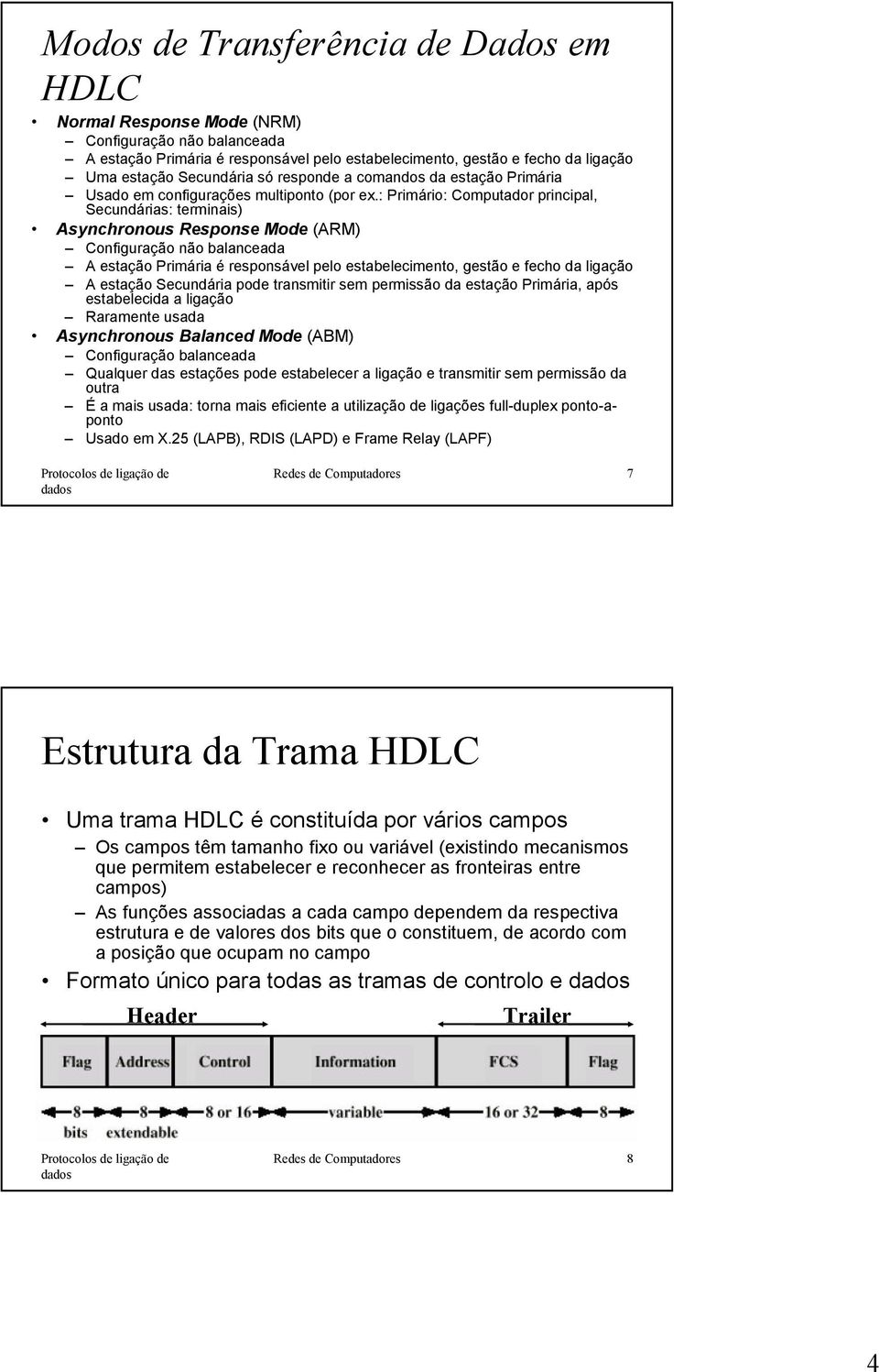 : Primário: Computador principal, Secundárias: terminais) Asynchronous Response Mode (ARM) Configuração não balanceada A estação Primária é responsável pelo estabelecimento, gestão e fecho da ligação