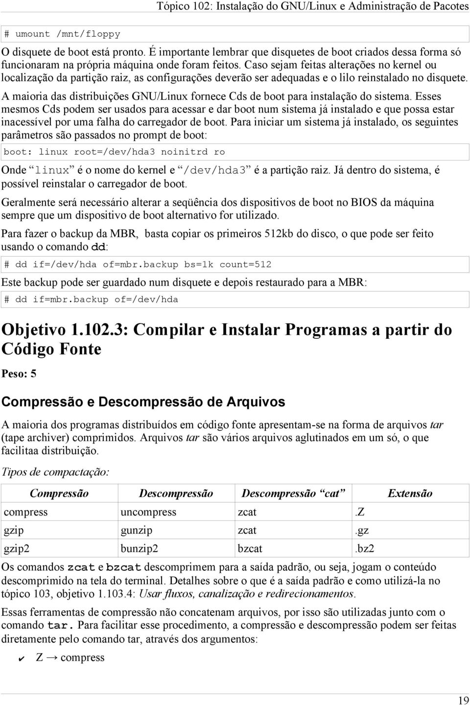 Caso sejam feitas alterações no kernel ou localização da partição raiz, as configurações deverão ser adequadas e o lilo reinstalado no disquete.