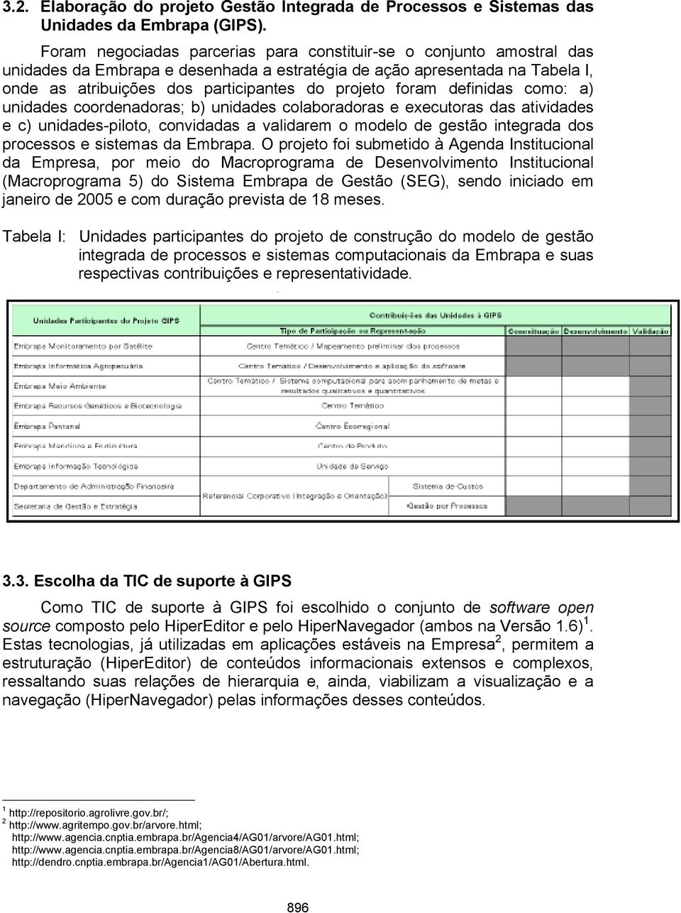 foram definidas como: a) unidades coordenadoras; b) unidades colaboradoras e executoras das atividades e c) unidades-piloto, convidadas a validarem o modelo de gestão integrada dos processos e