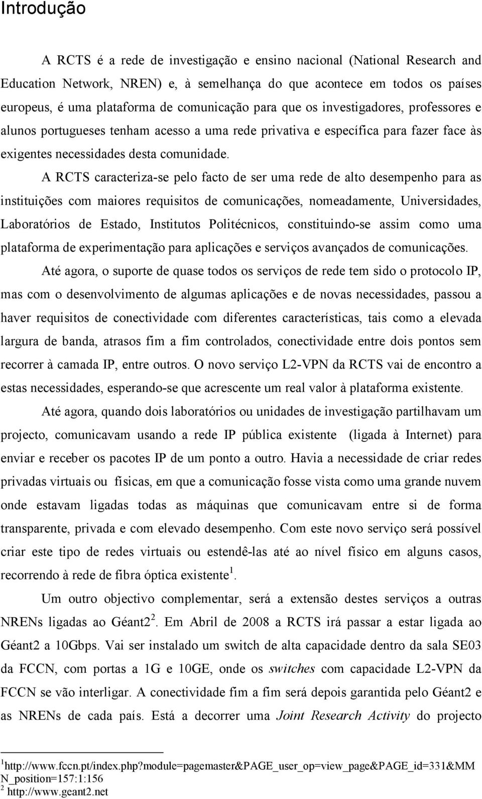 A RCTS caracteriza-se pelo facto de ser uma rede de alto desempenho para as instituições com maiores requisitos de comunicações, nomeadamente, Universidades, Laboratórios de Estado, Institutos