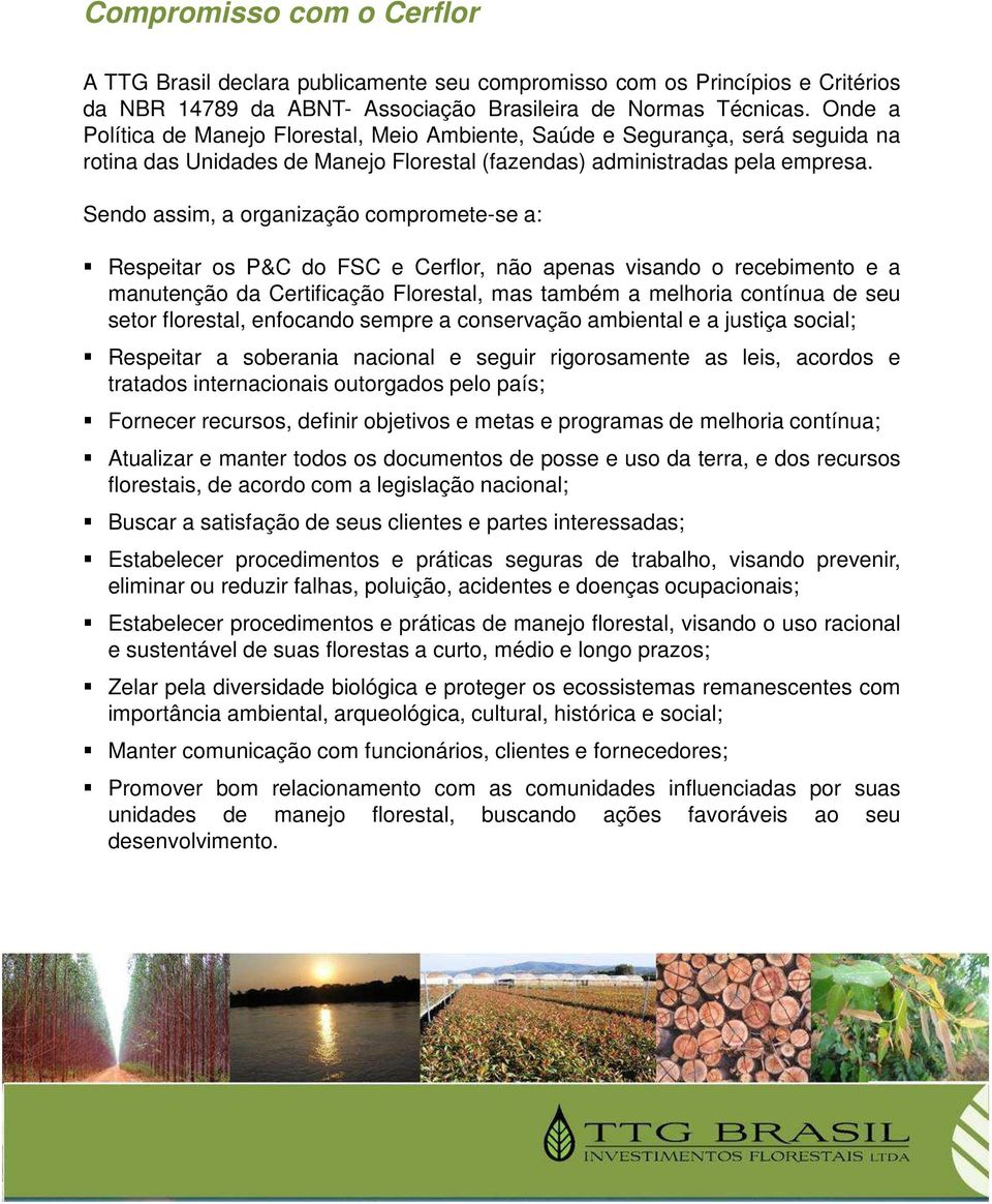 Sendo assim, a organização compromete-se a: Respeitar os P&C do FSC e Cerflor, não apenas visando o recebimento e a manutenção da Certificação Florestal, mas também a melhoria contínua de seu setor