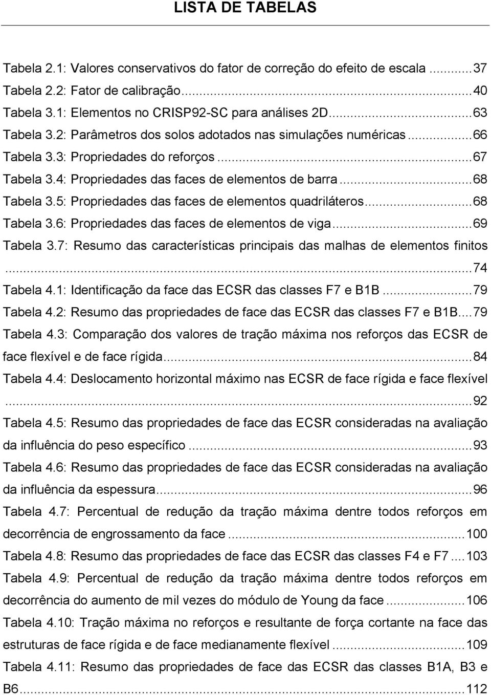 5: Propriedades das faces de elementos quadriláteros... 68 Tabela 3.6: Propriedades das faces de elementos de viga... 69 Tabela 3.