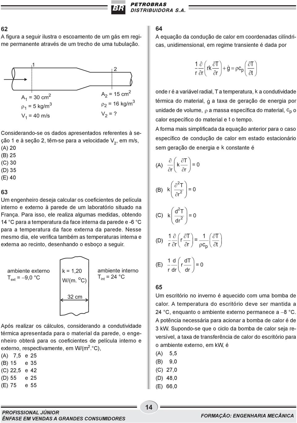 Considerando-se os dados apresentados referentes à seção 1 e à seção, têm-se para a velocidade V, em m/s, (A) 0 (B) 5 (C) 30 (D) 35 (E) 40 63 Um engenheiro deseja calcular os coeficientes de película