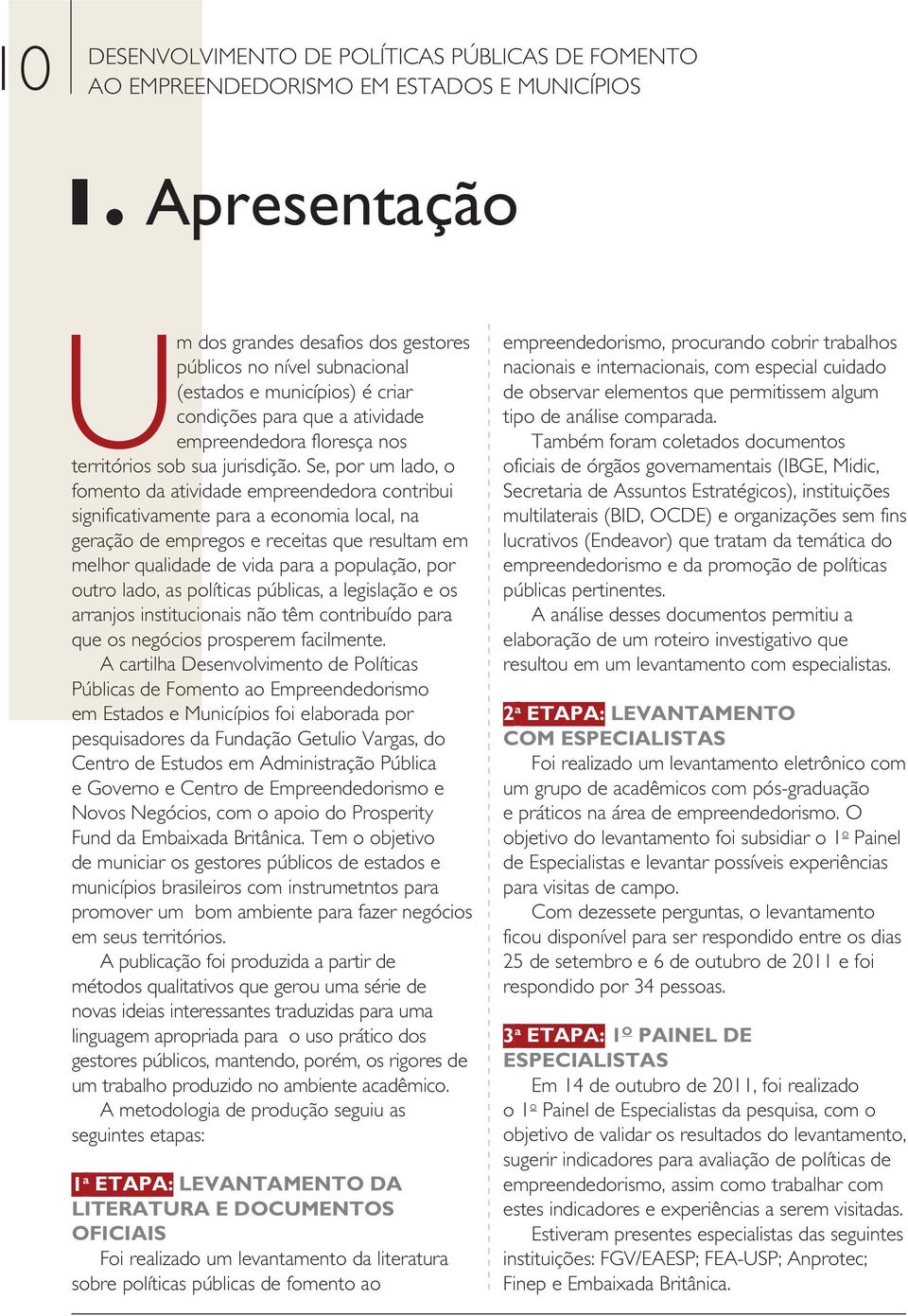 Se, por um lado, o fomento da atividade empreendedora contribui significativamente para a economia local, na geração de empregos e receitas que resultam em melhor qualidade de vida para a população,