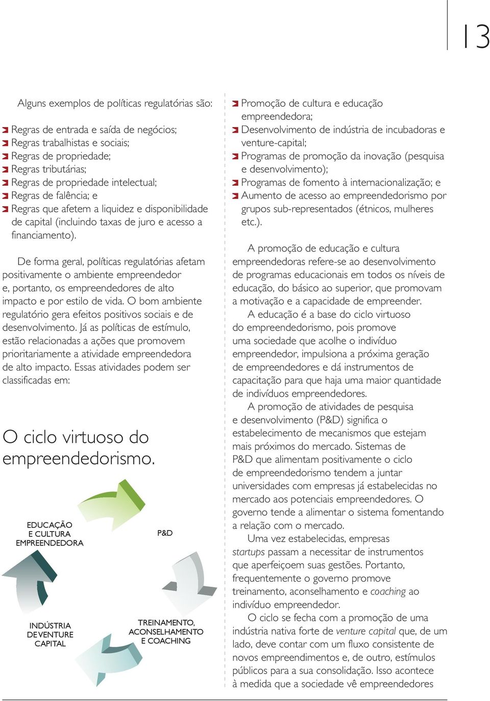 De forma geral, políticas regulatórias afetam positivamente o ambiente empreendedor e, portanto, os empreendedores de alto impacto e por estilo de vida.