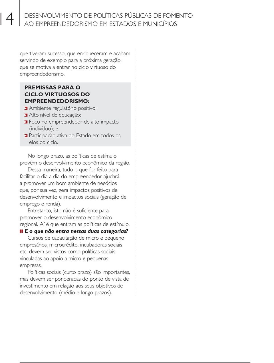 Premissas para o ciclo virtuosos do empreendedorismo: Ambiente regulatório positivo; Alto nível de educação; Foco no empreendedor de alto impacto (indivíduo); e Participação ativa do Estado em todos