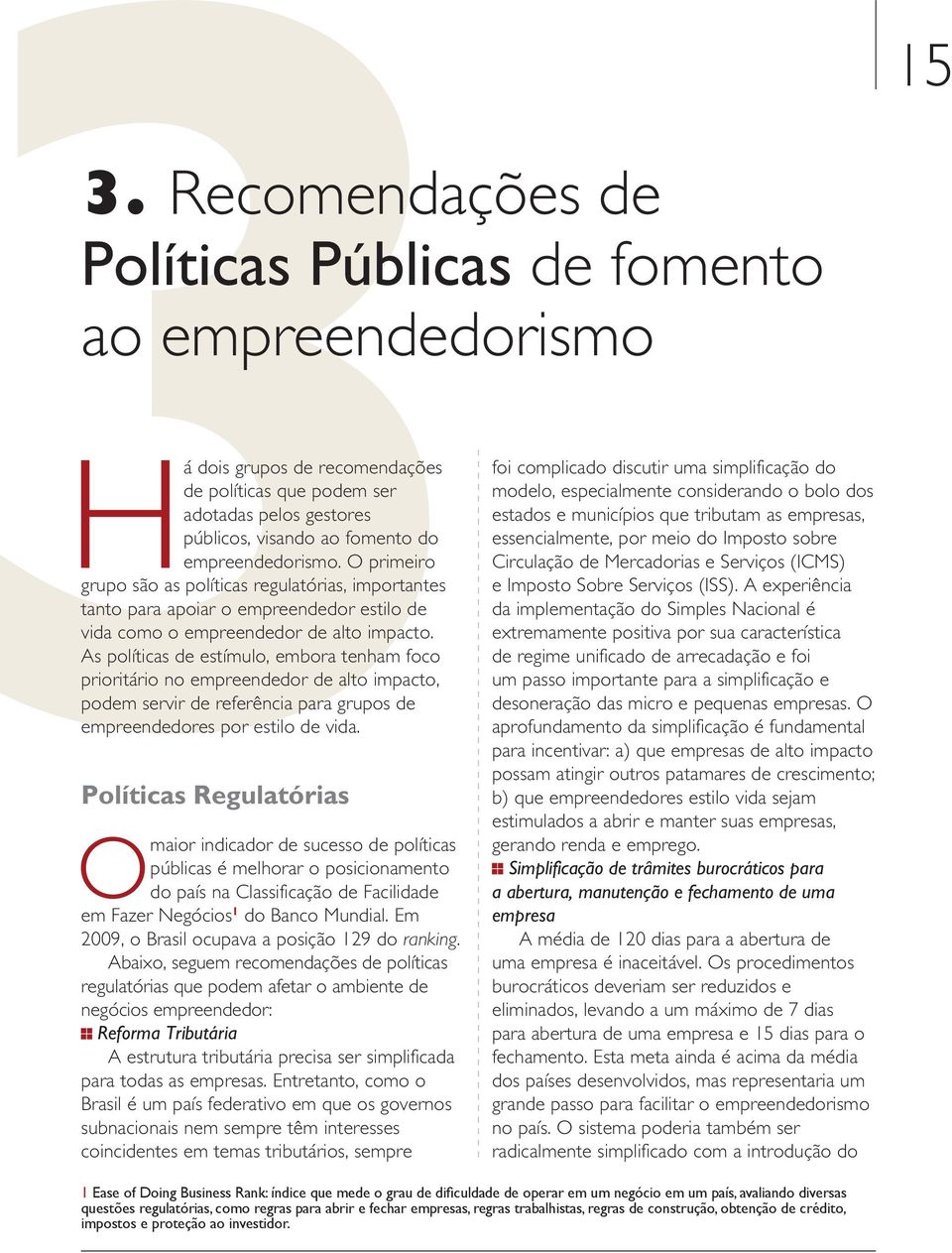 As políticas de estímulo, embora tenham foco prioritário no empreendedor de alto impacto, podem servir de referência para grupos de empreendedores por estilo de vida.